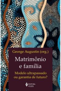 MATRIMONIO E FAMILIA: MODELO ULTRAPASSADO OU GARANTIA DE FUTURO