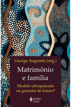 MATRIMONIO E FAMILIA: MODELO ULTRAPASSADO OU GARANTIA DE FUTURO