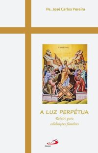 LUZ PERPETUA, A: ROTEIRO PARA CELEBRACOES FUNEBRES