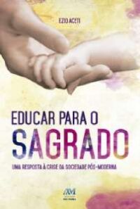 EDUCAR PARA O SAGRADO - UMA RESPOSTA A CRISE DA SOCIEDADE POS-MODERNA