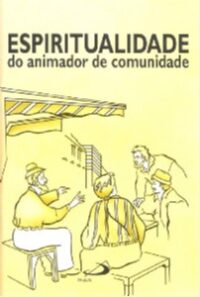ESPIRITUALIDADE DO ANIMADOR DE COMUNIDADE - COL. ANIMADORES DA CEBS