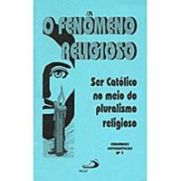 FENOMENO RELIGIOSO, O - SER CATOLICO NO MEIO DO PLURALISMO RELIGIOSO