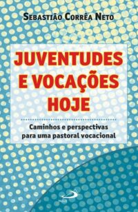 JUVENTUDES E VOCACOES HOJE - CAMINHOS E PERSPECTIVAS PARA UMA PASTORAL VOCA