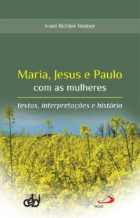 MARIA, JESUS E PAULO COM AS MULHERES - TEXTOS, INTERPRETACOES E HISTORIA