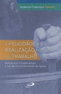 FELICIDADE E A REALIZACAO HUMANA NO TRABALHO, A: ELEMENTOS FUNDAMENTAIS A