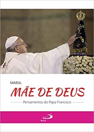 Maria, Mae de Deus: Pensamentos do Papa Francisco