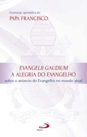 EVANGELII GAUDIUM A ALEGRIA DO EVANGELHO: SOBRE O ANUNCIO DO EVANGELHO NO M