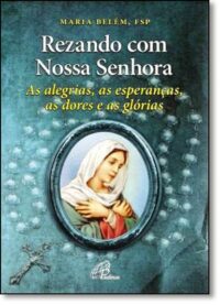 Rezando com Nossa Senhora - as Alegrias, as Esperancas, as Dores e as Glori