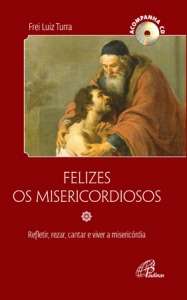 Felizes os Misericordiosos - Refletir, Rezar, Cantar e Viver a Misericordia