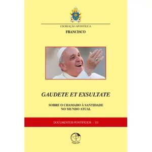 EXORTAÇAO APOSTOLICA GAUDETE ET EXSULTATE BOBRE O CHAMADO A SANTIDADE CNBB