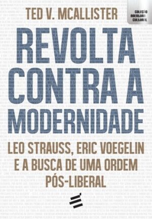 Revolta contra a Modernidade - Leo Strauss, Eric Voegelin e a Busca de Uma