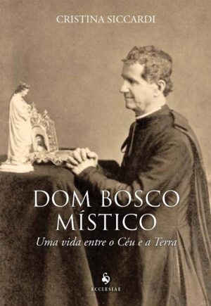 DOM BOSCO MISTICO. UMA VIDA ENTRE O CEU E A TERRA