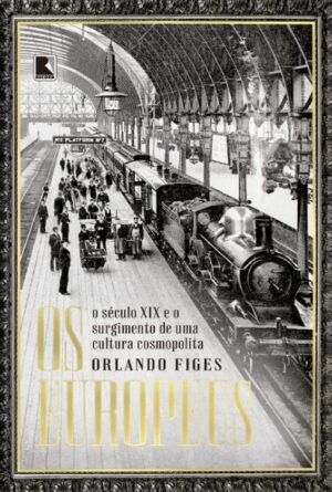EUROPEUS, OS: O SECULO XIX E O SURGIMENTO DE UMA CULTURA COSMOPOLITA