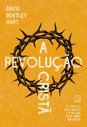 REVOLUCAO CRISTA, A: O QUE ELA NOS DEIXOU E POR QUE ISSO AINDA IMPORTA