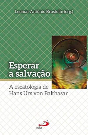 Esperar a Salvacao: a Escatologia de Hans Urs Von Balthasar