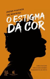 ESTIGMA DA COR, O: COMO O RACISMO FERE OS DOIS GRANDES MANDAMENTOS DE CRIST