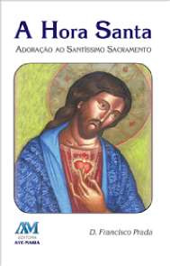 Hora Santa, a - Adoracao ao Santissimo Sacramento
