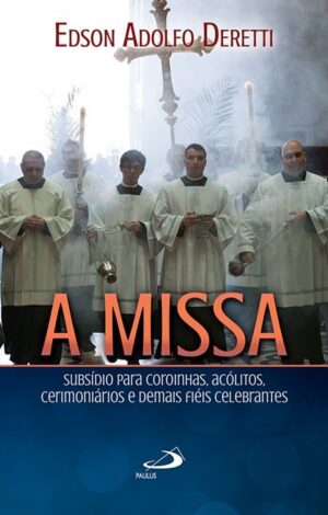 Missa, A: Subsidio para Coroinhas, Acolitos, Cerimoniarios e Demais Fieis C
