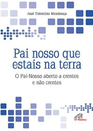 Pai Nosso Que Estais na Terra: o Pai-nosso Aberto a Crentes e Nao Crentes