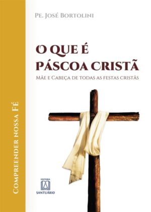QUE E PASCOA CRISTA, O - MAE E CABECA DE TODAS AS FESTAS CRISTAS