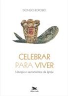 CELEBRAR PARA VIVER - LITURGIA E SACRAMENTOS DA IGREJA