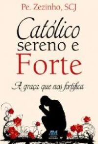 CATOLICO SERENO E FORTE - A GRACA QUE NOS FORTIFICA