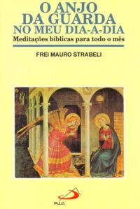 Anjo da Guarda no Meu Dia-a-dia, O: Meditacoes Biblicas para Todo o mes
