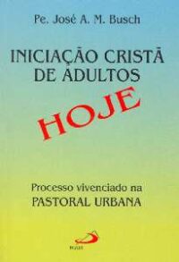 Iniciacao Crista de Adultos Hoje: Processo Vivenciado na Pastoral Urbana