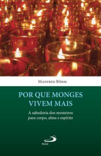 POR QUE OS MONGES VIVEM MAIS - A SABEDORIA DOS MOSTEIROS PARA CORPO, ALMA E