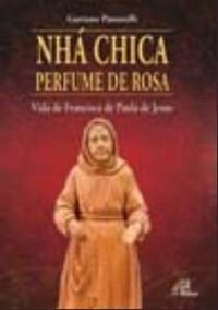 Nha Chica Perfume de Rosa - Vida de Francisca de Paula de Jesus
