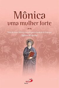Monica Uma Mulher Forte: Vida de Santa Monica Narrada para o Homem de Hoje