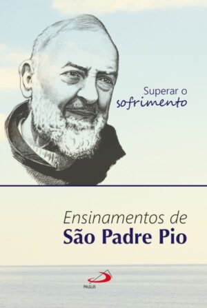 SUPERAR O SOFRIMENTO - ENSINAMENTOS DE SAO PADRE PIO