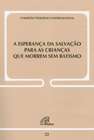 ESPERANCA DA SALVACAO PARA AS CRIANCAS QUE MORREM SEM BATISMO (A)