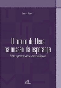 FUTURO DE DEUS NA MISSAO DA ESPERANCA, O - UMA APROXIMACAO ESCATOLOGICA