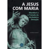 JESUS COM MARIA, A: MONTFORT E O TRATADO DA VERDADEIRA DEVOCAO