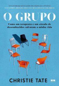 GRUPO, O: COMO UM TERAPEUTA E UM CIRCULO DE DESCONHECIDOS SALVARAM A MINHA