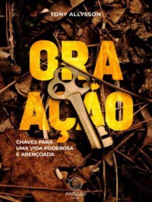 ORA ACAO - CHAVES P/ UMA VIDA PODEROSA E ABENCOADA