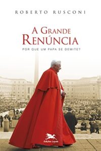 GRANDE RENUNCIA, A - POR QUE UM PAPA SE DEMITE