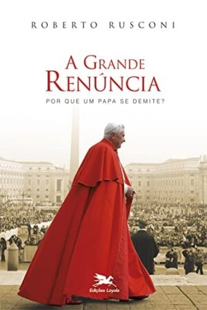 GRANDE RENUNCIA, A - POR QUE UM PAPA SE DEMITE