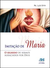 IMITACAO DE MARIA - O SEGREDO DE SERMOS AGRACIADOS POR DEUS