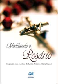 MEDITANDO O ROSARIO - INSPIRADO NOS ESCRITOS DE SANTO ANTONIO MARIA CLARET