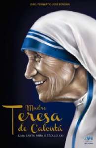 MADRE TERESA DE CALCUTA - UMA SANTA PARA O SECULO XXI