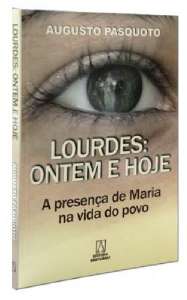 LOURDES: ONTEM E HOJE -  A PRESENCA DE MARIA NA VIDA DO POVO
