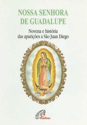 Nossa Senhora de Guadalupe: Novena e Historia das Aparicoes a Sao Juan Dieg