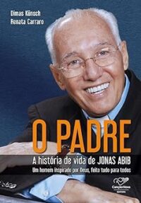 Padre o a Historia de Vida de Jonas Abib Um Homem Inpirado por Deus