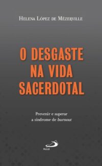 Desgaste na Vida Sacerdotal, O: Prevenir e Superar a Sindrome de Burnout