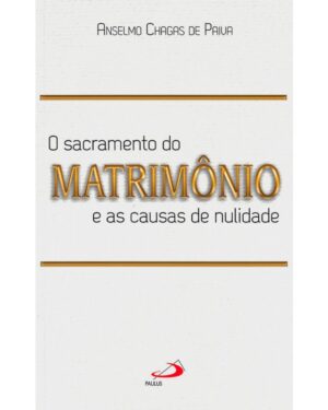 Sacramento do Matrimonio e as Causas de Nulidade, O