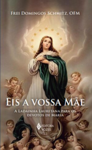 Eis a Vossa Mae:  a Ladainha Lauretana para os Devotos de Maria