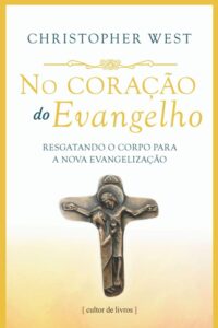 No Coracao do Evangelho - Resgatando o Corpo para a Nova Evangelizacao