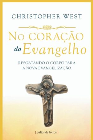 No Coracao do Evangelho - Resgatando o Corpo para a Nova Evangelizacao